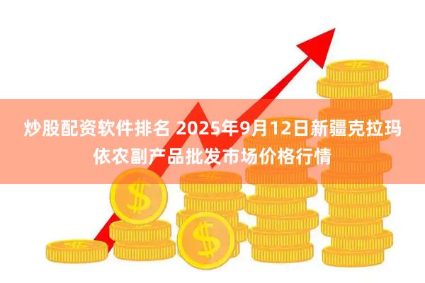 炒股配资软件排名 2025年9月12日新疆克拉玛依农副产品批发市场价格行情