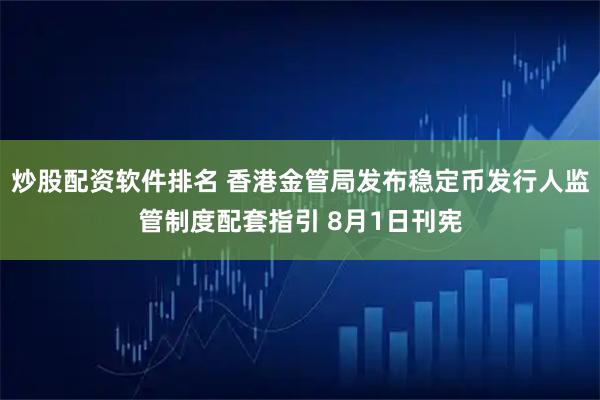 炒股配资软件排名 香港金管局发布稳定币发行人监管制度配套指引 8月1日刊宪