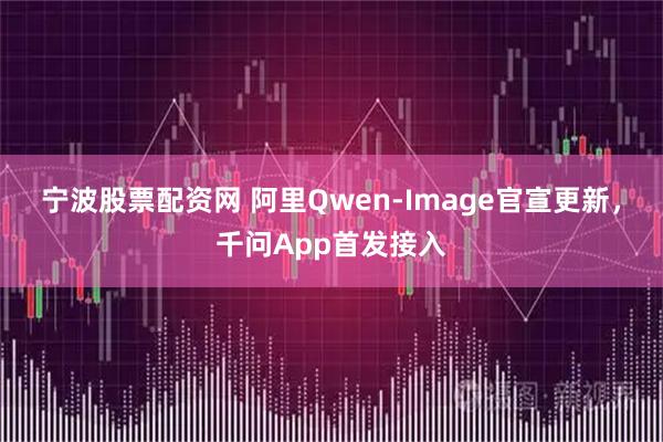 宁波股票配资网 阿里Qwen-Image官宣更新,千问App首发接入