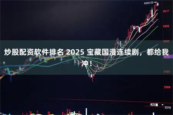 炒股配资软件排名 2025 宝藏国漫连续剧，都给我冲！