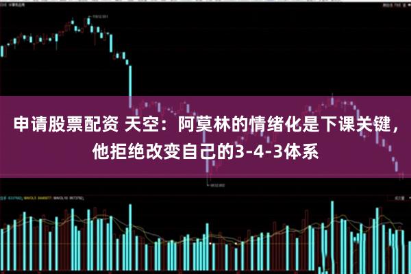 申请股票配资 天空：阿莫林的情绪化是下课关键，他拒绝改变自己的3-4-3体系