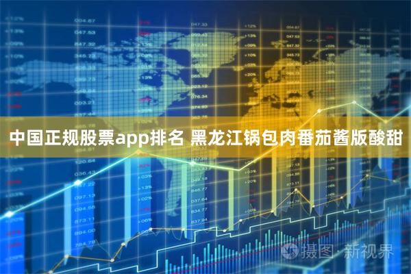 中国正规股票app排名 黑龙江锅包肉番茄酱版酸甜