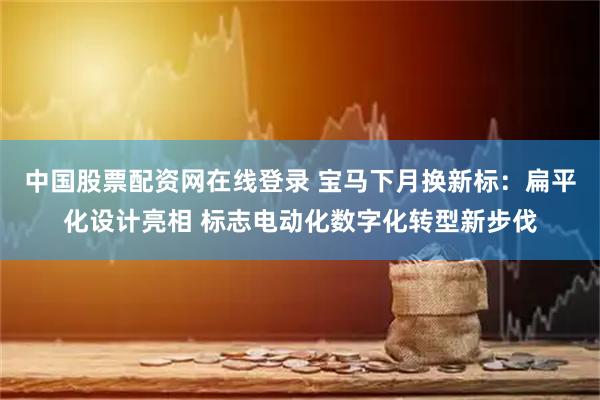 中国股票配资网在线登录 宝马下月换新标：扁平化设计亮相 标志电动化数字化转型新步伐