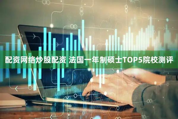 配资网络炒股配资 法国一年制硕士TOP5院校测评