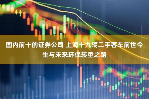 国内前十的证券公司 上海十九辆二手客车前世今生与未来环保转型之路