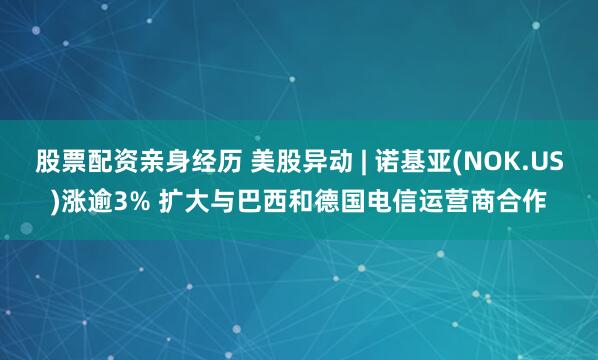 股票配资亲身经历 美股异动 | 诺基亚(NOK.US)涨逾3% 扩大与巴西和德国电信运营商合作