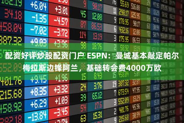 配资好评炒股配资门户 ESPN：曼城基本敲定帕尔梅拉斯边锋阿兰，基础转会费4000万欧